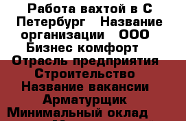 Работа вахтой в С-Петербург › Название организации ­ ООО “ Бизнес комфорт“ › Отрасль предприятия ­ Строительство › Название вакансии ­ Арматурщик › Минимальный оклад ­ 30 000 › Максимальный оклад ­ 35 000 › Возраст от ­ 18 › Возраст до ­ 45 - Архангельская обл., Архангельск г. Работа » Вакансии   